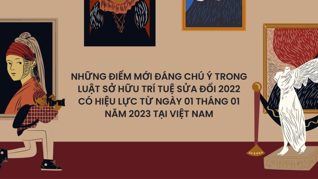 những điểm mới đáng chú ý trong Luật Sở hữu trí tuệ sửa đổi 2022 có hiệu lực từ ngày 01 tháng 01 năm 2023 tại Việt Nam, những điểm mới đáng chú ý trong Luật Sở hữu trí tuệ sửa đổi 2022 , điểm mới đáng chú ý trong Luật Sở hữu trí tuệ sửa đổi 2022, Luật Sở hữu trí tuệ sửa đổi Việt Nam năm 2022,