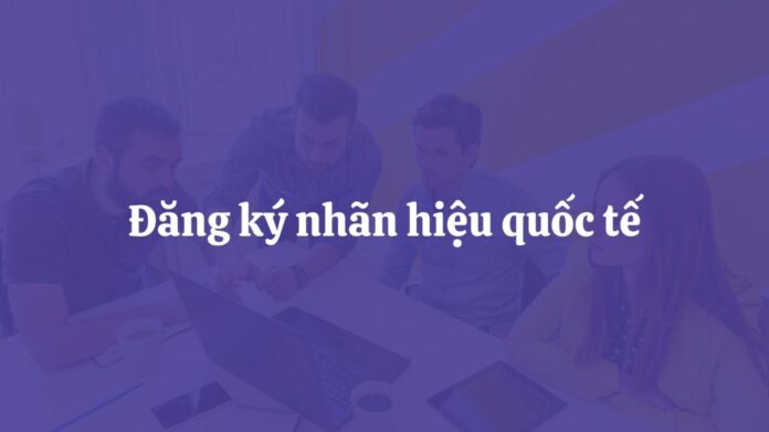 Hệ thống Madrid đăng ký nhãn hiệu quốc tế, Việt Nam bảo hộ nhãn hiệu ở nước ngoài, Đăng ký nhãn hiệu quốc tế tại Việt Nam, Thủ tục đăng ký nhãn hiệu hệ thống Madrid, Bảo hộ thương hiệu toàn cầu từ Việt Nam,